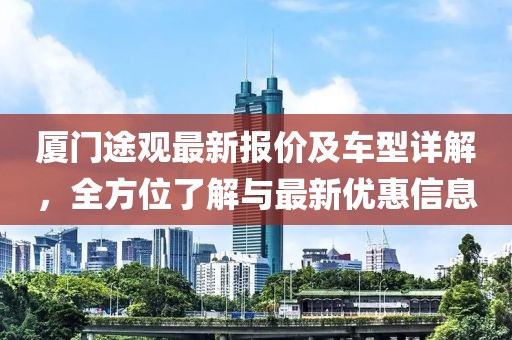 廈門途觀最新報價及車型詳解，全方位了解與最新優(yōu)惠信息
