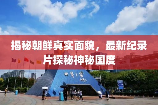 揭秘朝鮮真實(shí)面貌，最新紀(jì)錄片探秘神秘國度