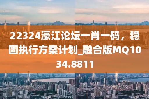 22324濠江論壇一肖一碼，穩(wěn)固執(zhí)行方案計劃_融合版MQ1034.8811