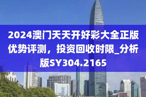 2024澳門天天開好彩大全正版優(yōu)勢評測，投資回收時限_分析版SY304.2165