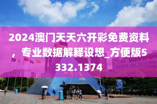 2024澳門天天六開彩免費(fèi)資料，專業(yè)數(shù)據(jù)解釋設(shè)想_方便版5332.1374
