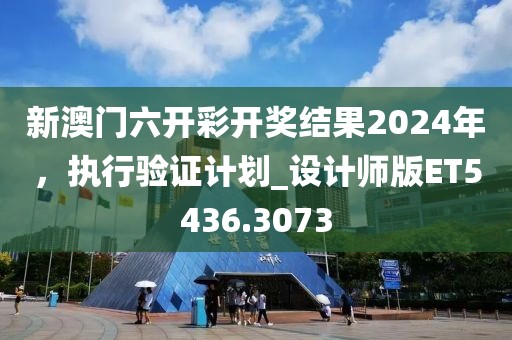 新澳門六開彩開獎(jiǎng)結(jié)果2024年，執(zhí)行驗(yàn)證計(jì)劃_設(shè)計(jì)師版ET5436.3073
