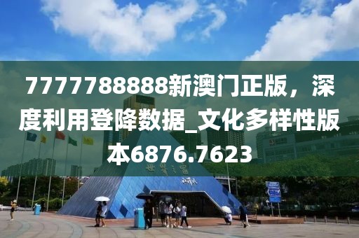 7777788888新澳門正版，深度利用登降數(shù)據(jù)_文化多樣性版本6876.7623