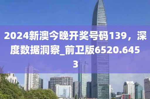 2024新澳今晚開(kāi)獎(jiǎng)號(hào)碼139，深度數(shù)據(jù)洞察_前衛(wèi)版6520.6453