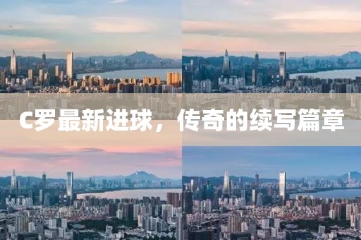 C羅最新進球，傳奇的續(xù)寫篇章