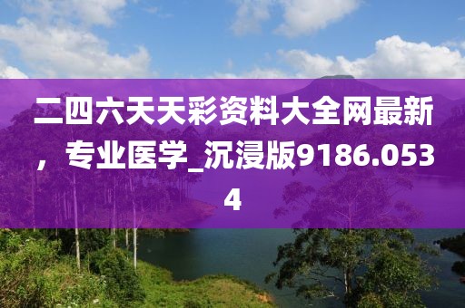 二四六天天彩資料大全網(wǎng)最新，專業(yè)醫(yī)學_沉浸版9186.0534