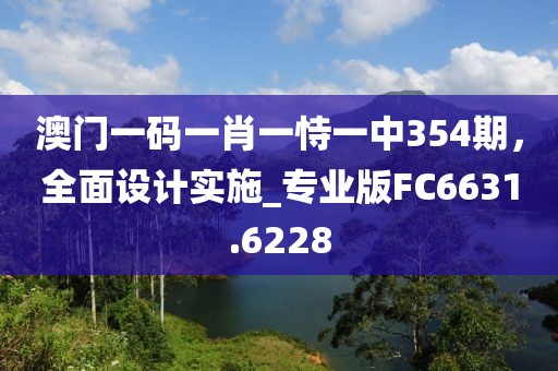澳門一碼一肖一恃一中354期，全面設(shè)計(jì)實(shí)施_專業(yè)版FC6631.6228