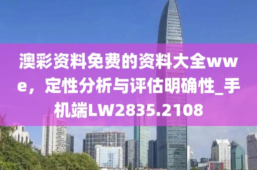 澳彩資料免費(fèi)的資料大全wwe，定性分析與評(píng)估明確性_手機(jī)端LW2835.2108