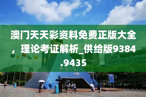 澳門天天彩資料免費(fèi)正版大全，理論考證解析_供給版9384.9435