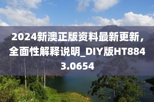 2024新澳正版資料最新更新，全面性解釋說明_DIY版HT8843.0654