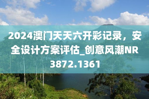 2024澳門天天六開彩記錄，安全設(shè)計(jì)方案評(píng)估_創(chuàng)意風(fēng)潮NR3872.1361