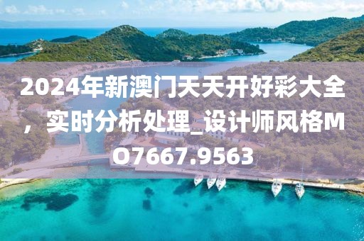 2024年新澳門天天開好彩大全，實時分析處理_設計師風格MO7667.9563