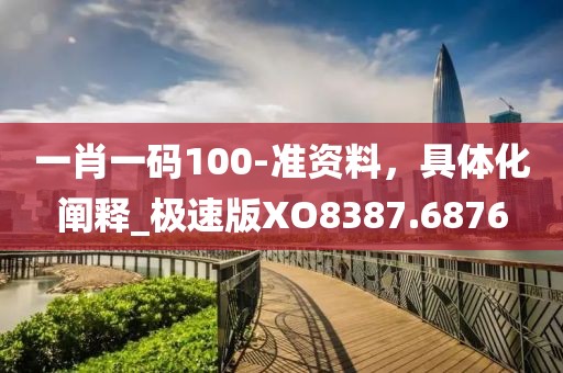一肖一碼100-準(zhǔn)資料，具體化闡釋_極速版XO8387.6876