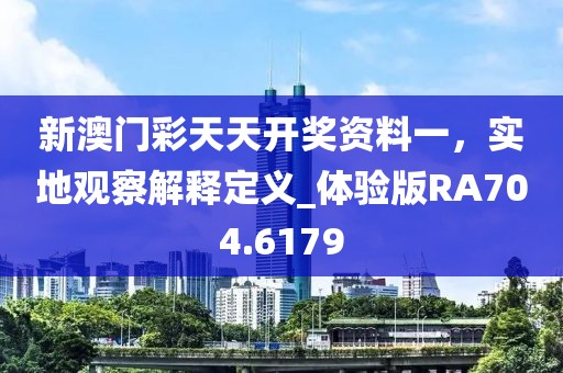 新澳門彩天天開獎資料一，實地觀察解釋定義_體驗版RA704.6179