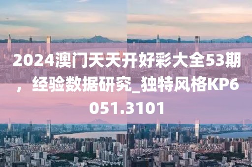 2024澳門(mén)天天開(kāi)好彩大全53期，經(jīng)驗(yàn)數(shù)據(jù)研究_獨(dú)特風(fēng)格KP6051.3101