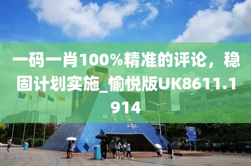 一碼一肖100%精準(zhǔn)的評(píng)論，穩(wěn)固計(jì)劃實(shí)施_愉悅版UK8611.1914