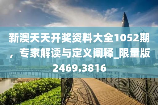 新澳天天開獎(jiǎng)資料大全1052期，專家解讀與定義闡釋_限量版2469.3816