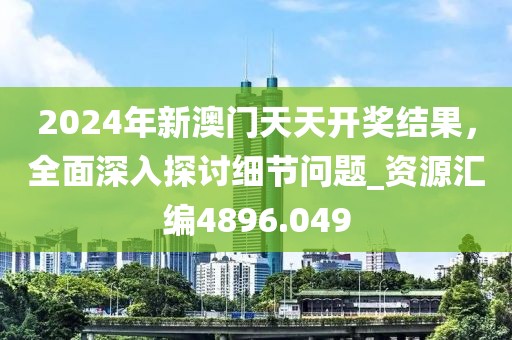 2024年新澳門天天開獎(jiǎng)結(jié)果，全面深入探討細(xì)節(jié)問題_資源匯編4896.049