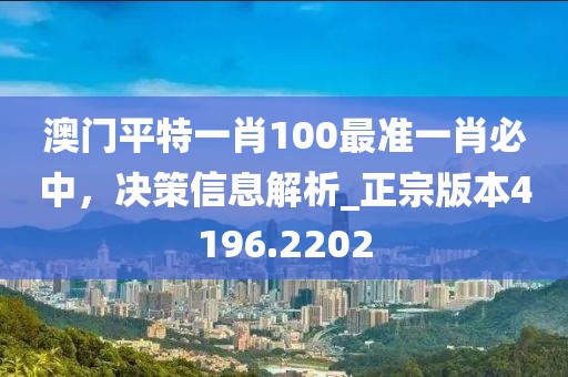 澳門(mén)平特一肖100最準(zhǔn)一肖必中，決策信息解析_正宗版本4196.2202