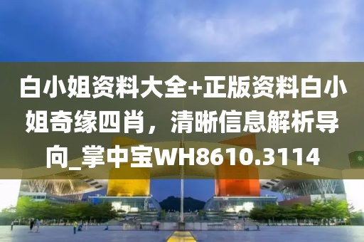 白小姐資料大全+正版資料白小姐奇緣四肖，清晰信息解析導(dǎo)向_掌中寶WH8610.3114