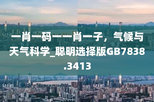 一肖一碼一一肖一子，氣候與天氣科學(xué)_聰明選擇版GB7838.3413