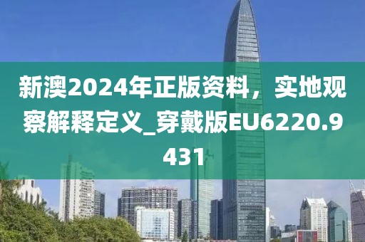 新澳2024年正版資料，實地觀察解釋定義_穿戴版EU6220.9431