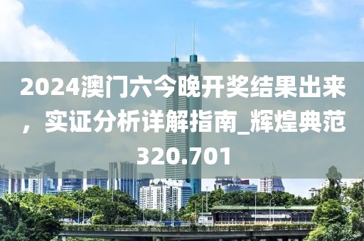 2024澳門六今晚開獎結(jié)果出來，實證分析詳解指南_輝煌典范320.701