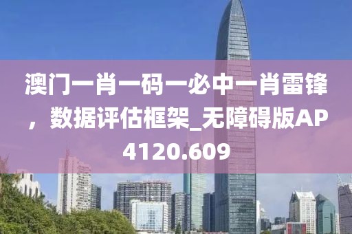澳門一肖一碼一必中一肖雷鋒，數(shù)據(jù)評估框架_無障礙版AP4120.609