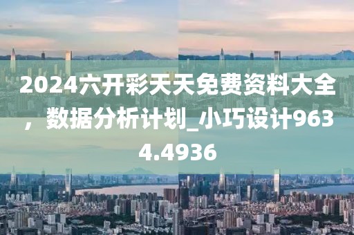 2024六開彩天天免費(fèi)資料大全，數(shù)據(jù)分析計(jì)劃_小巧設(shè)計(jì)9634.4936