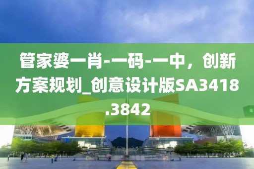 管家婆一肖-一碼-一中，創(chuàng)新方案規(guī)劃_創(chuàng)意設(shè)計(jì)版SA3418.3842