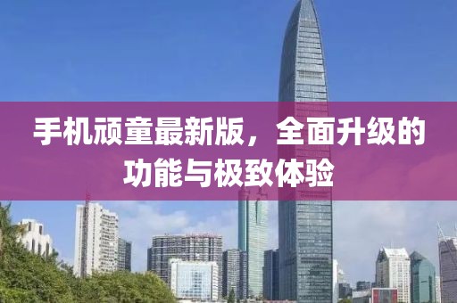 手機(jī)頑童最新版，全面升級(jí)的功能與極致體驗(yàn)