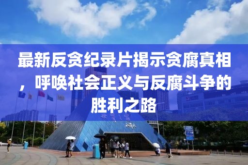 最新反貪紀(jì)錄片揭示貪腐真相，呼喚社會正義與反腐斗爭的勝利之路