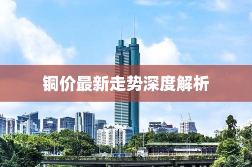 銅價(jià)最新走勢(shì)深度解析