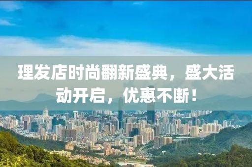 理發(fā)店時尚翻新盛典，盛大活動開啟，優(yōu)惠不斷！