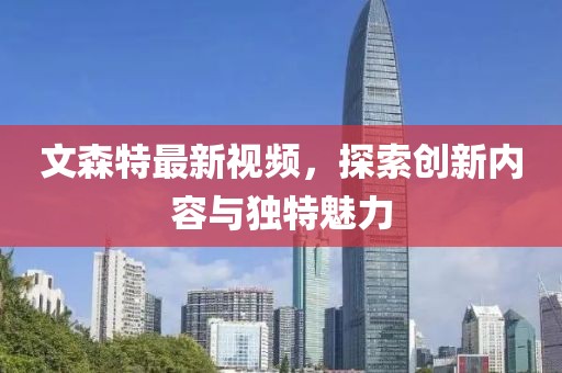 文森特最新視頻，探索創(chuàng)新內(nèi)容與獨特魅力