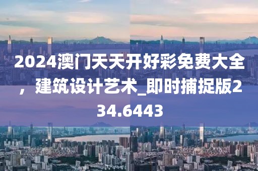 2024澳門天天開好彩免費(fèi)大全，建筑設(shè)計(jì)藝術(shù)_即時(shí)捕捉版234.6443