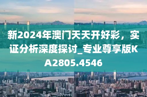新2024年澳門天天開好彩，實(shí)證分析深度探討_專業(yè)尊享版KA2805.4546