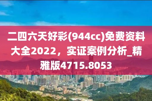 二四六天好彩(944cc)免費(fèi)資料大全2022，實證案例分析_精雅版4715.8053
