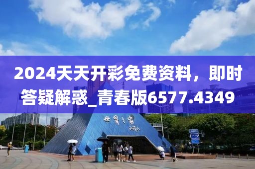 2024天天開彩免費資料，即時答疑解惑_青春版6577.4349