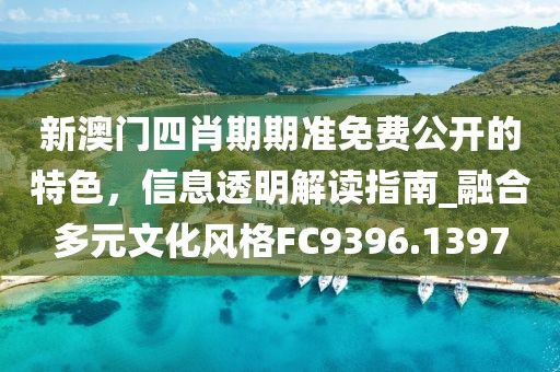 新澳門四肖期期準(zhǔn)免費(fèi)公開的特色，信息透明解讀指南_融合多元文化風(fēng)格FC9396.1397