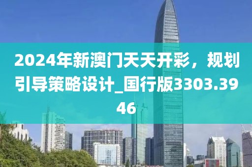 2024年新澳門天天開彩，規(guī)劃引導(dǎo)策略設(shè)計_國行版3303.3946