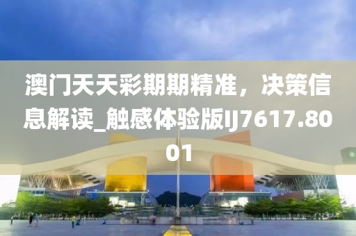 澳門天天彩期期精準(zhǔn)，決策信息解讀_觸感體驗(yàn)版IJ7617.8001