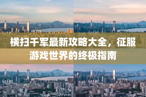 橫掃千軍最新攻略大全，征服游戲世界的終極指南