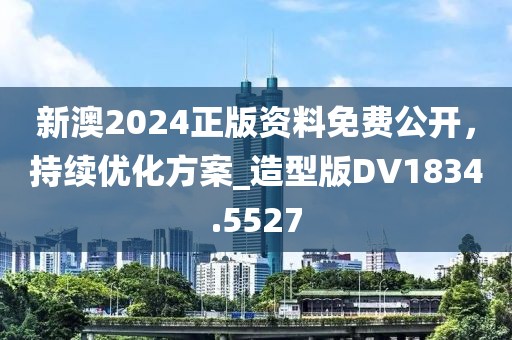 新澳2024正版資料免費公開，持續(xù)優(yōu)化方案_造型版DV1834.5527
