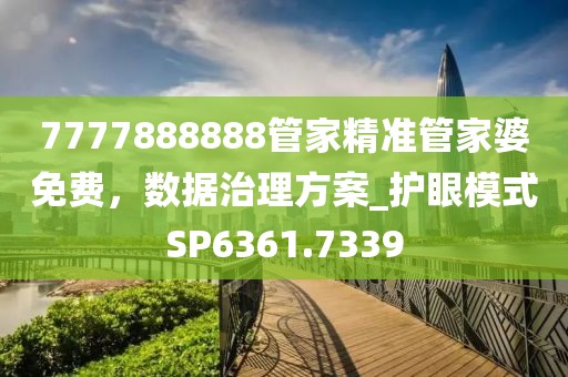 7777888888管家精準(zhǔn)管家婆免費(fèi)，數(shù)據(jù)治理方案_護(hù)眼模式SP6361.7339