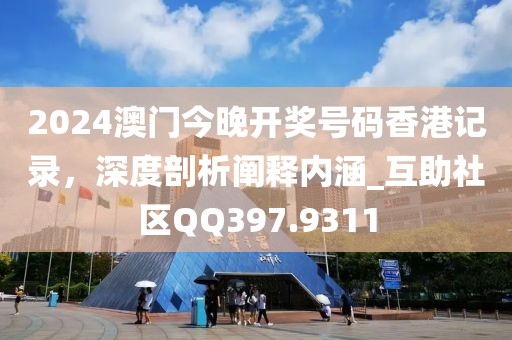 2024澳門今晚開獎號碼香港記錄，深度剖析闡釋內(nèi)涵_互助社區(qū)QQ397.9311
