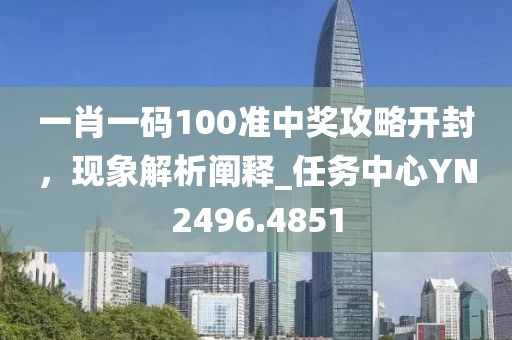 一肖一碼100準(zhǔn)中獎(jiǎng)攻略開封，現(xiàn)象解析闡釋_任務(wù)中心YN2496.4851