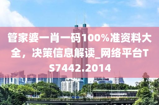 管家婆一肖一碼100%準(zhǔn)資料大全，決策信息解讀_網(wǎng)絡(luò)平臺TS7442.2014