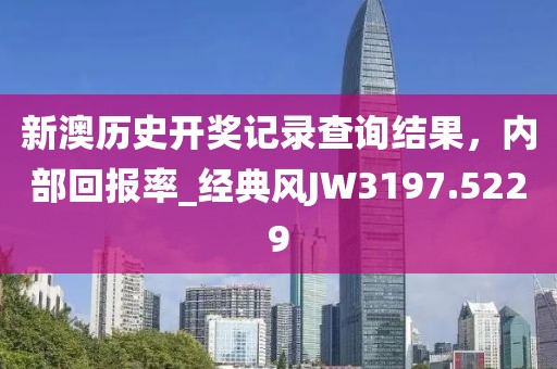 新澳歷史開獎(jiǎng)記錄查詢結(jié)果，內(nèi)部回報(bào)率_經(jīng)典風(fēng)JW3197.5229