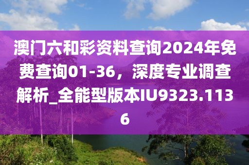澳門六和彩資料查詢2024年免費(fèi)查詢01-36，深度專業(yè)調(diào)查解析_全能型版本IU9323.1136